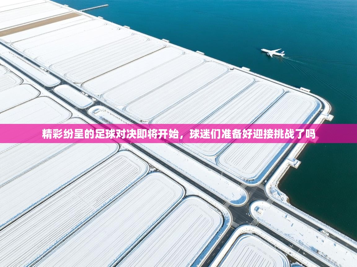 精彩纷呈的足球对决即将开始,球迷们准备好迎接挑战了吗 第2张