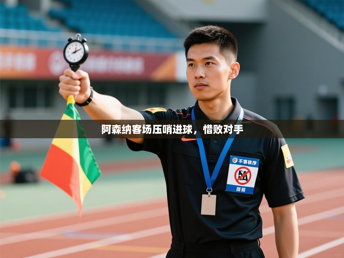 阿森纳客场压哨进球,惜败对手 第1张