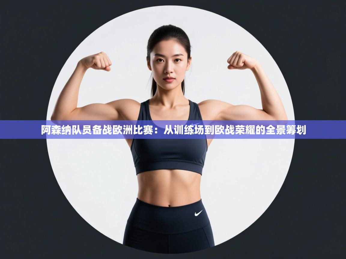 阿森纳队员备战欧洲比赛：从训练场到欧战荣耀的全景筹划  第2张