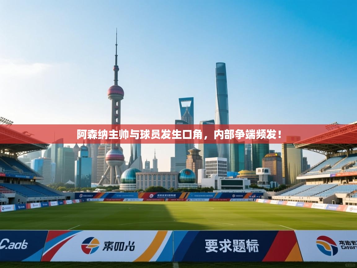 阿森纳主帅与球员发生口角,内部争端频发! 第1张